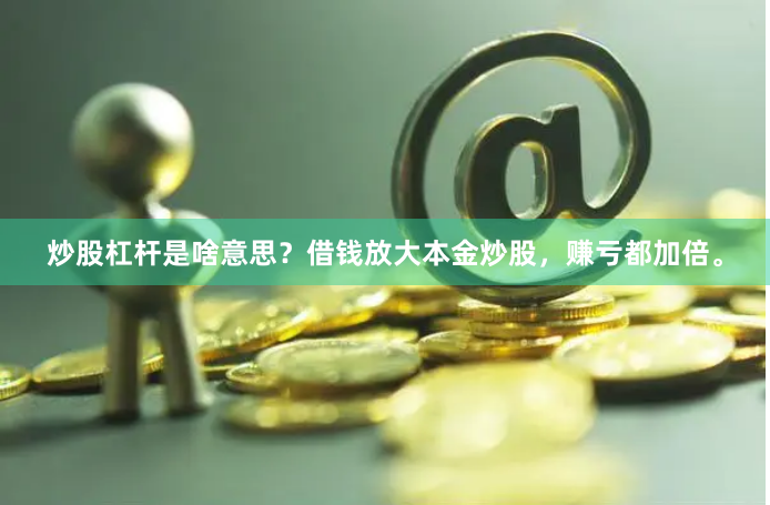 炒股杠杆是啥意思?借钱放大本金炒股,赚亏都加倍。