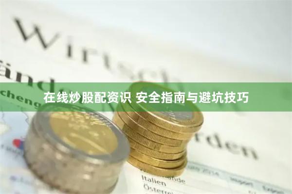 在线炒股配资识 安全指南与避坑技巧